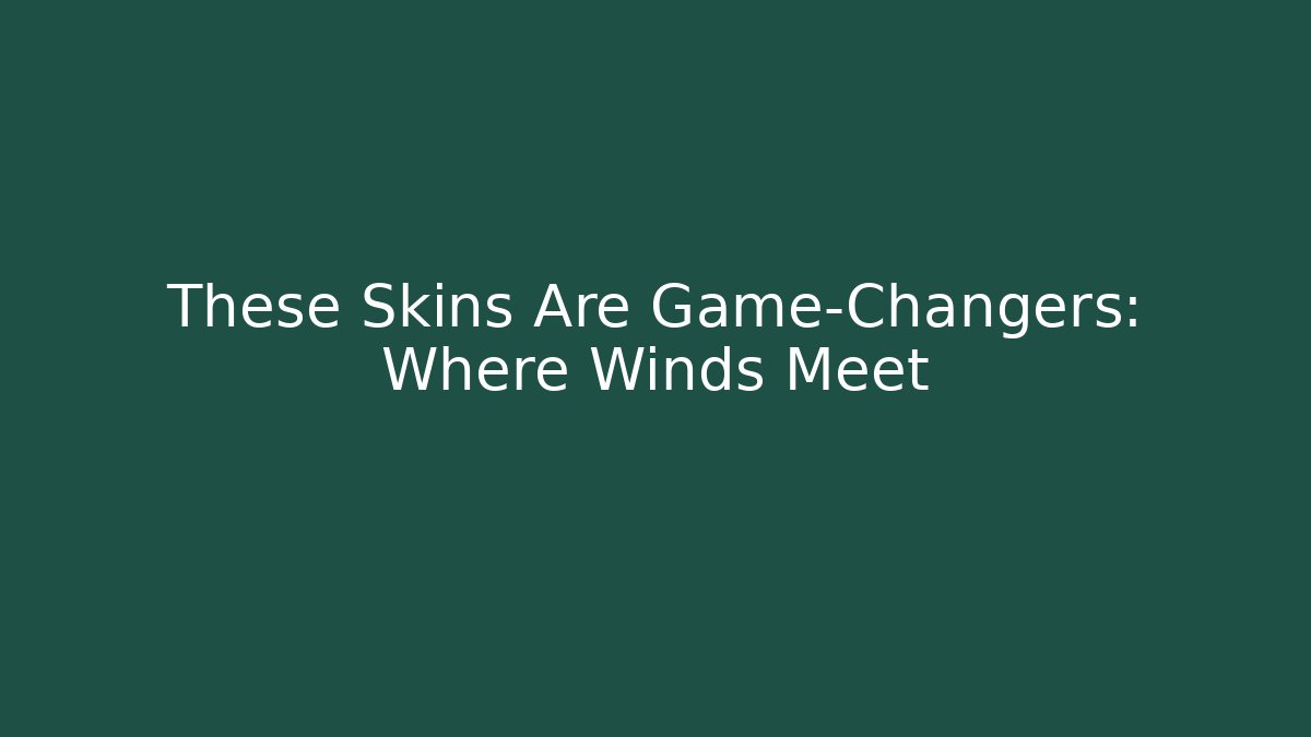 These Skins Are Game-Changers: Where Winds Meet