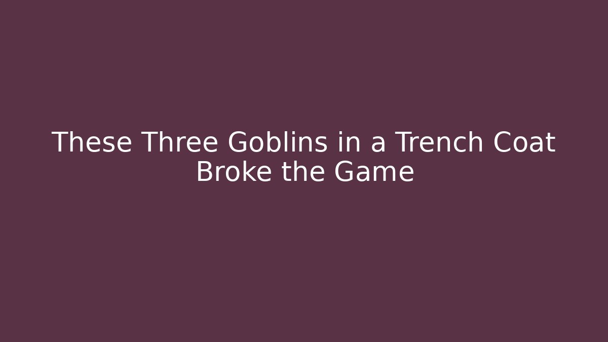 These Three Goblins in a Trench Coat Broke the Game