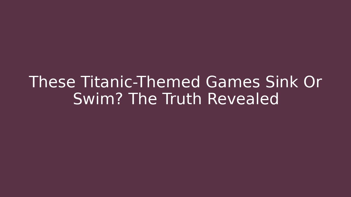 These Titanic-Themed Games Sink Or Swim? The Truth Revealed
