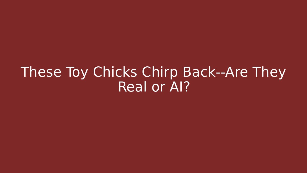 These Toy Chicks Chirp Back—Are They Real or AI? - Vintage E-Juice