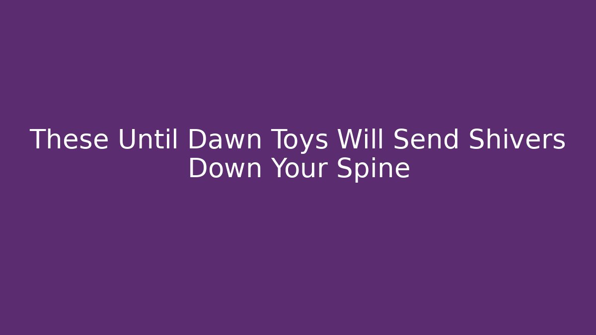 These Until Dawn Toys Will Send Shivers Down Your Spine