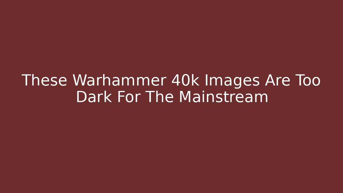 These Warhammer 40k Images Are Too Dark For The Mainstream