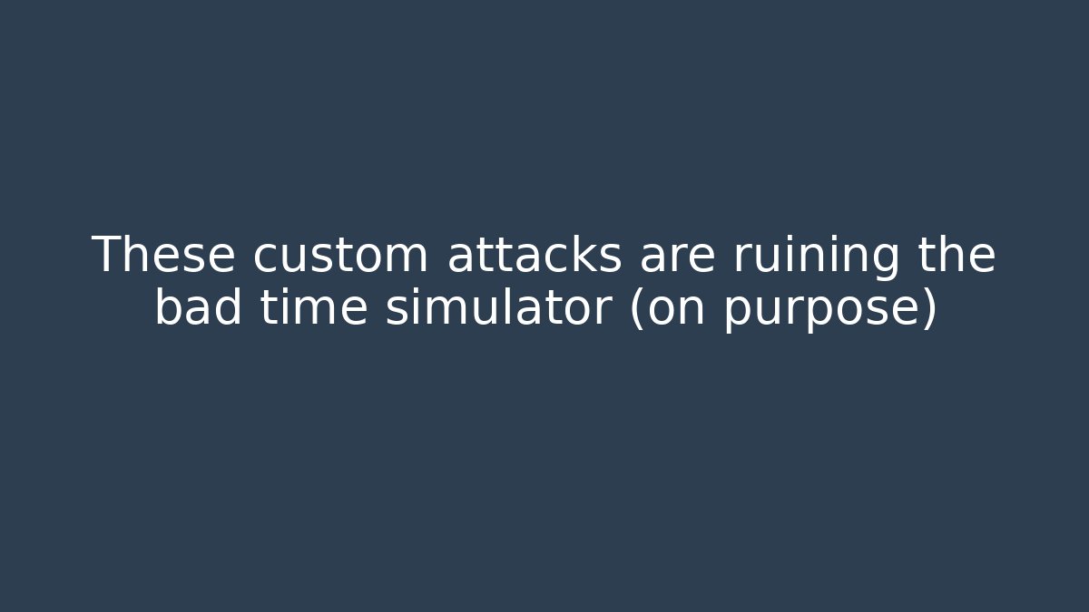 These custom attacks are ruining the bad time simulator (on purpose)