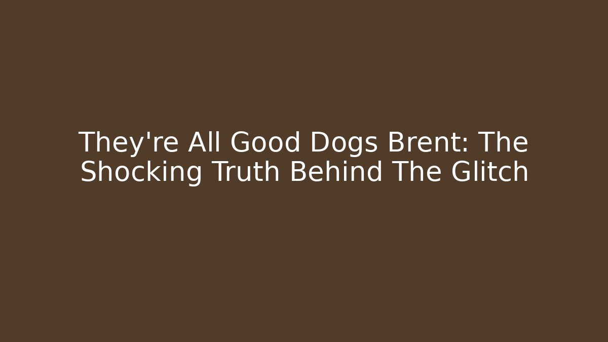 They're All Good Dogs Brent: The Shocking Truth Behind The Glitch
