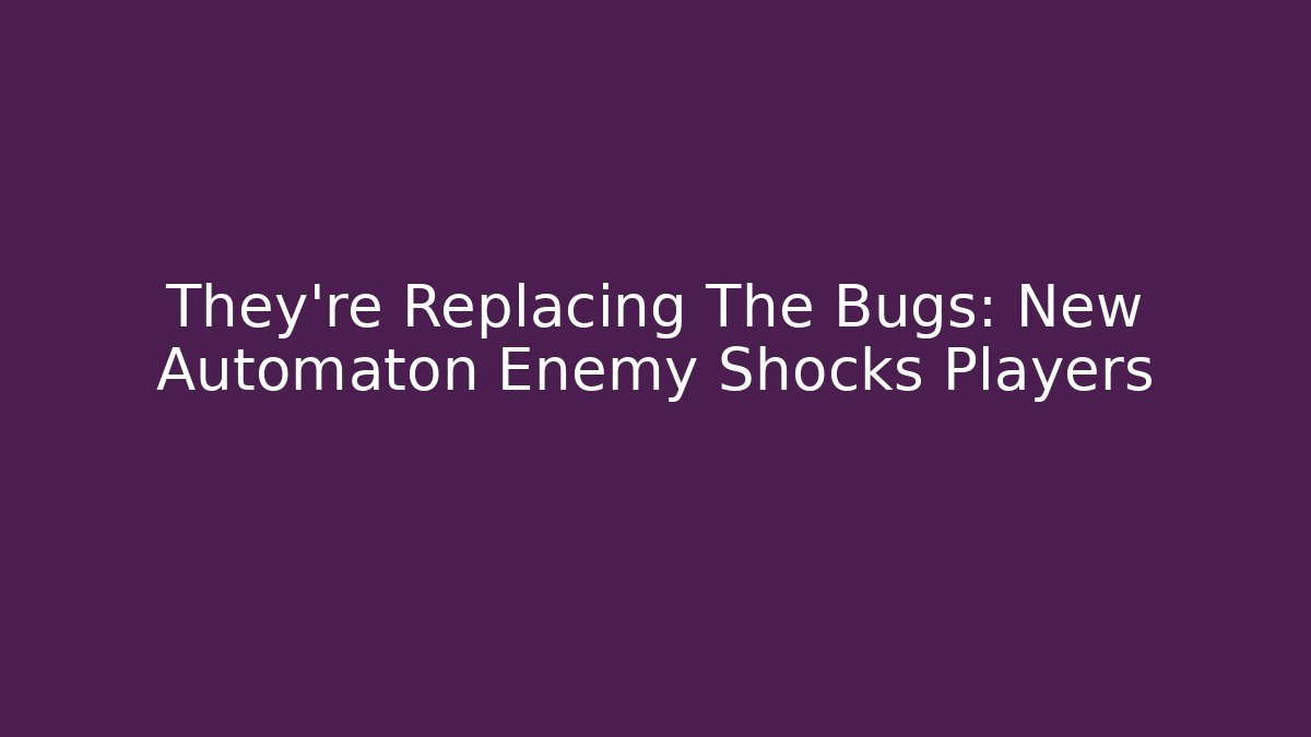 They're Replacing The Bugs: New Automaton Enemy Shocks Players