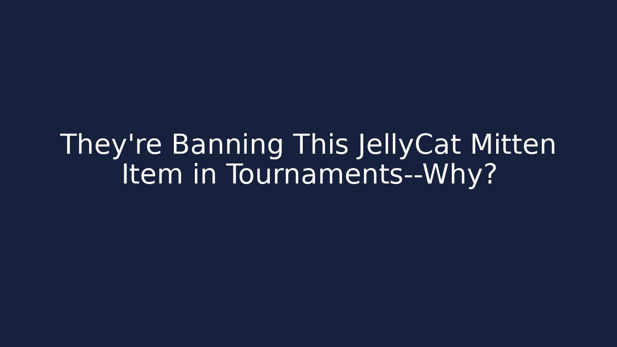 They’re Banning This JellyCat Mitten Item in Tournaments—Why?