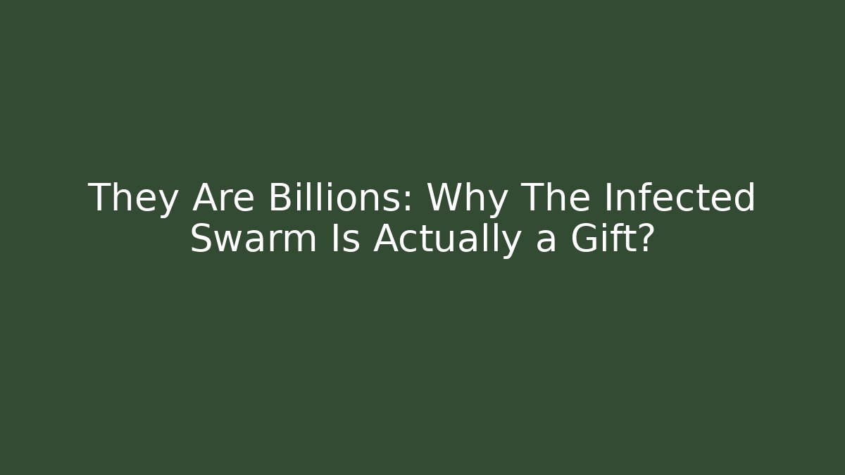 They Are Billions: Why The Infected Swarm Is Actually a Gift?