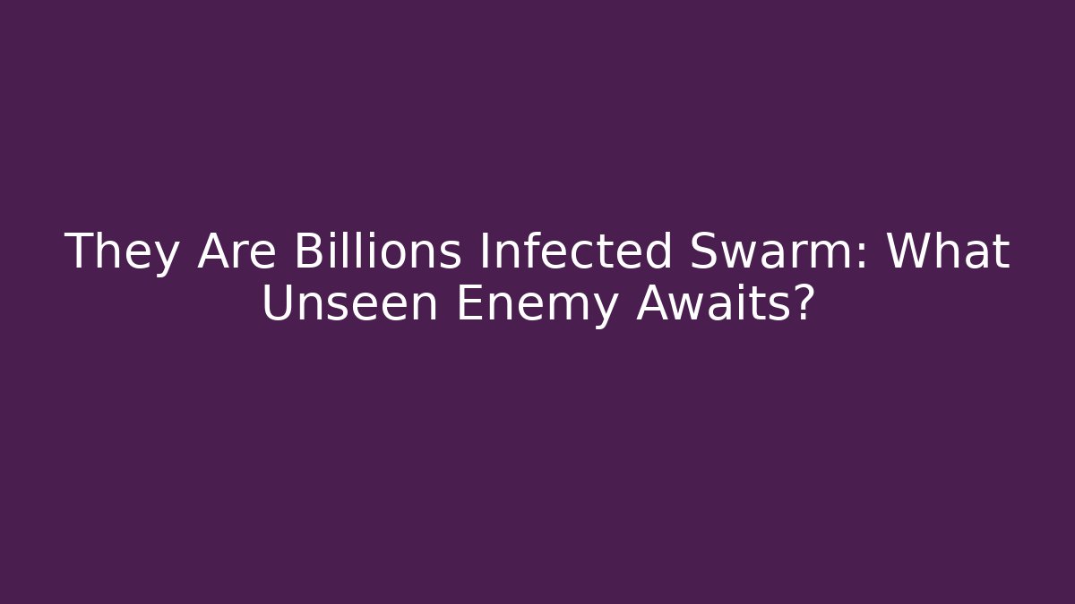 They Are Billions Infected Swarm: What Unseen Enemy Awaits?