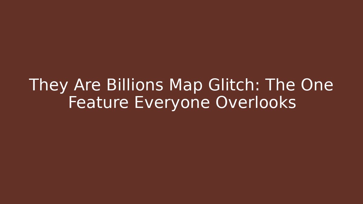 They Are Billions Map Glitch: The One Feature Everyone Overlooks