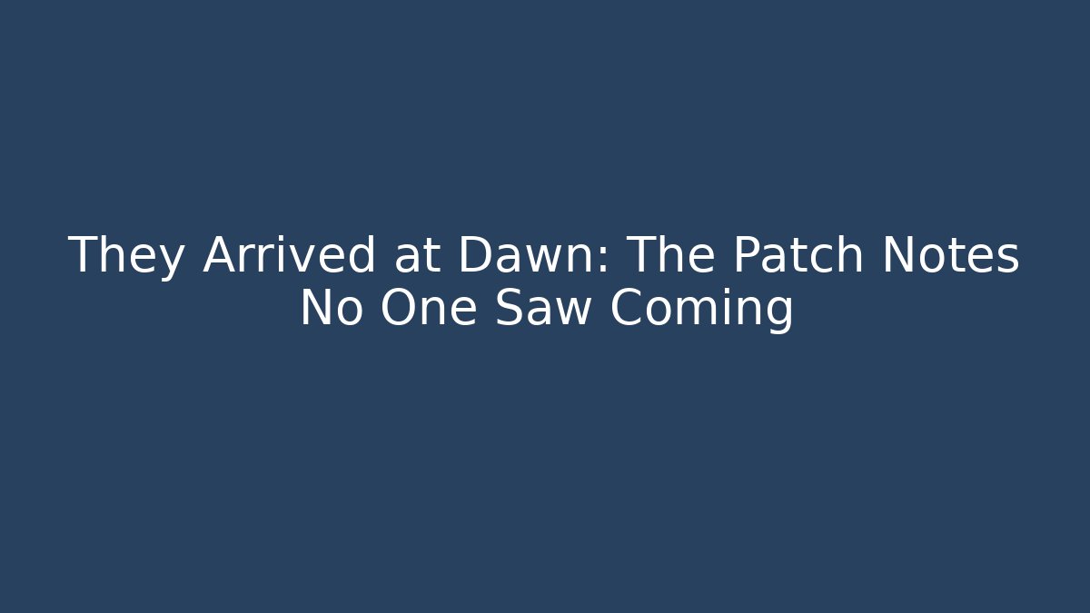 They Arrived at Dawn: The Patch Notes No One Saw Coming