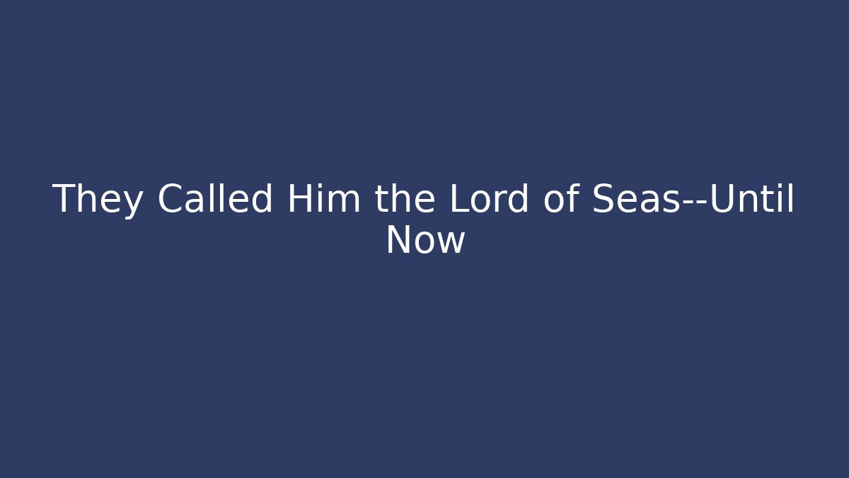 They Called Him the Lord of Seas—Until Now