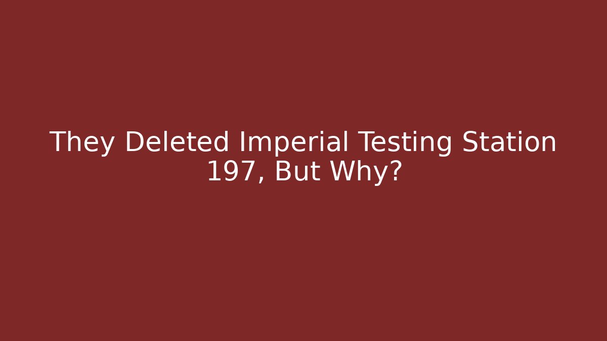 They Deleted Imperial Testing Station 197, But Why?