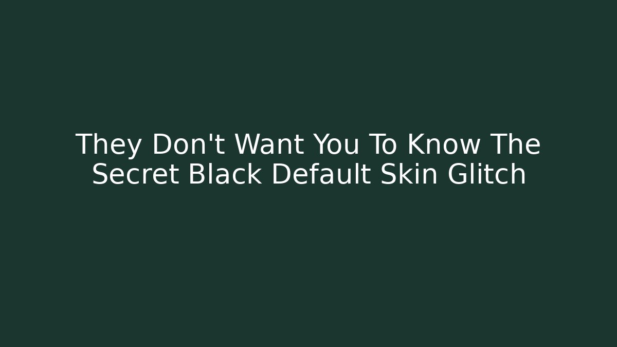 They Don't Want You To Know The Secret Black Default Skin Glitch