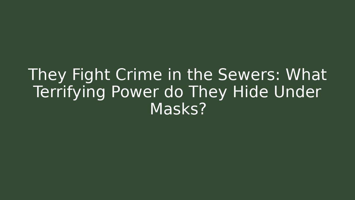 They Fight Crime in the Sewers: What Terrifying Power do They Hide Under Masks?