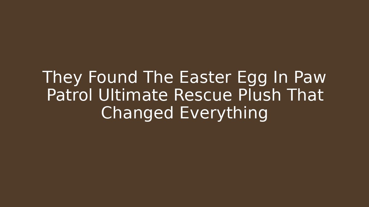 They Found The Easter Egg In Paw Patrol Ultimate Rescue Plush That Changed Everything