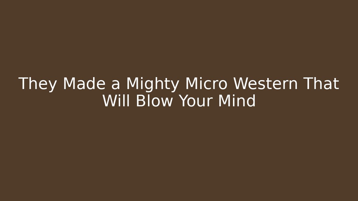 They Made a Mighty Micro Western That Will Blow Your Mind