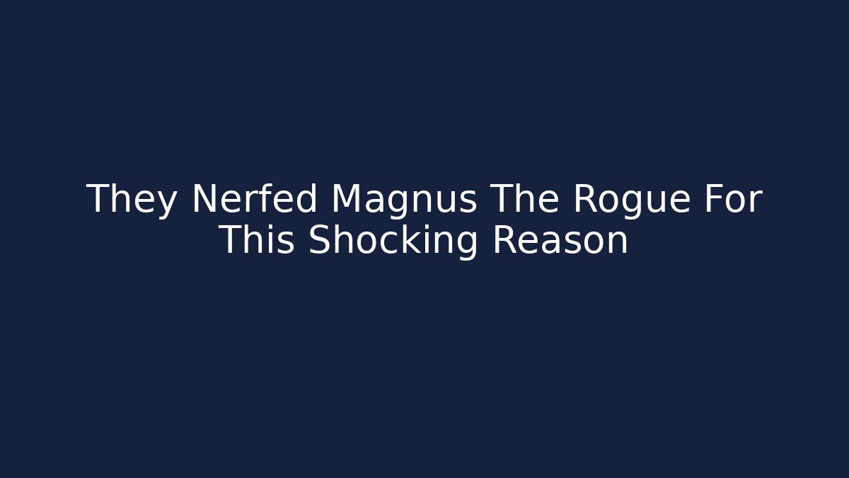 They Nerfed Magnus The Rogue For This Shocking Reason