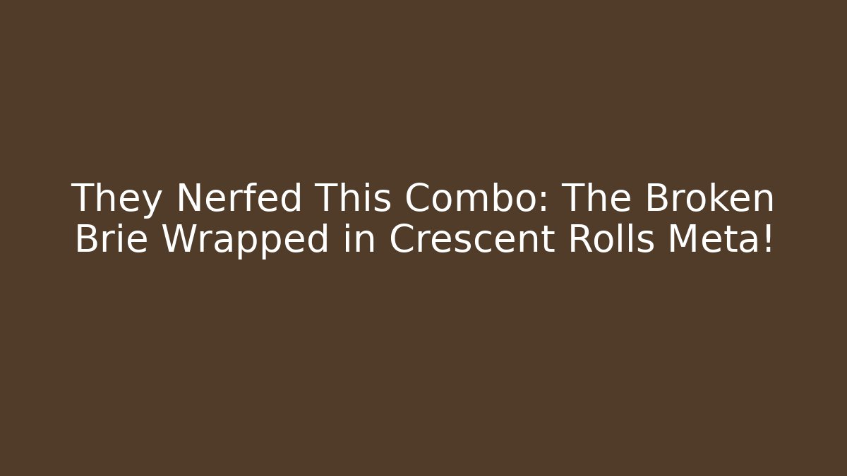 They Nerfed This Combo: The Broken Brie Wrapped in Crescent Rolls Meta!