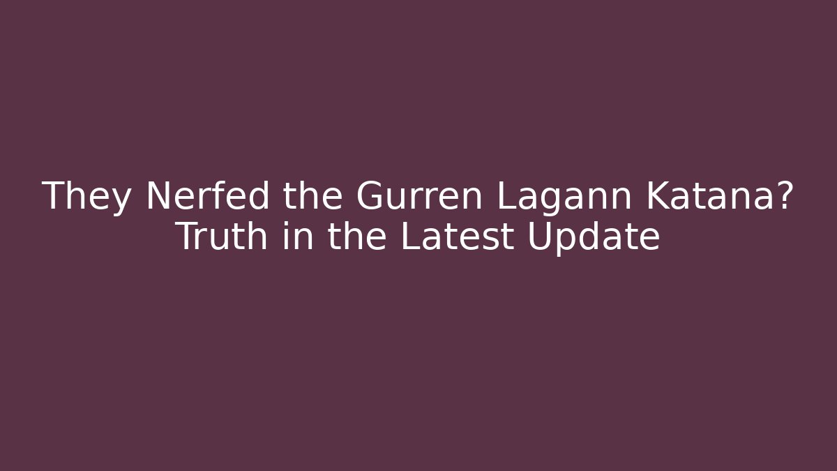 They Nerfed the Gurren Lagann Katana? Truth in the Latest Update