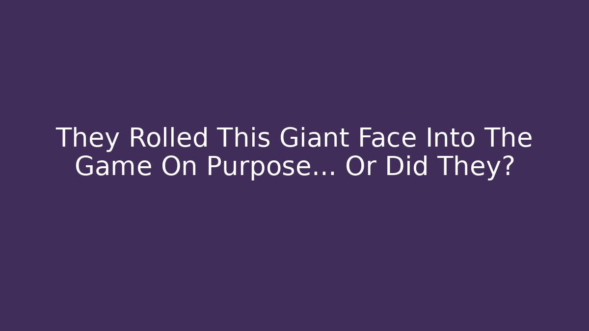 They Rolled This Giant Face Into The Game On Purpose… Or Did They?