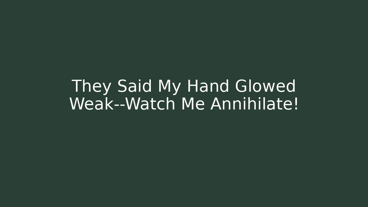 They Said My Hand Glowed Weak—Watch Me Annihilate!
