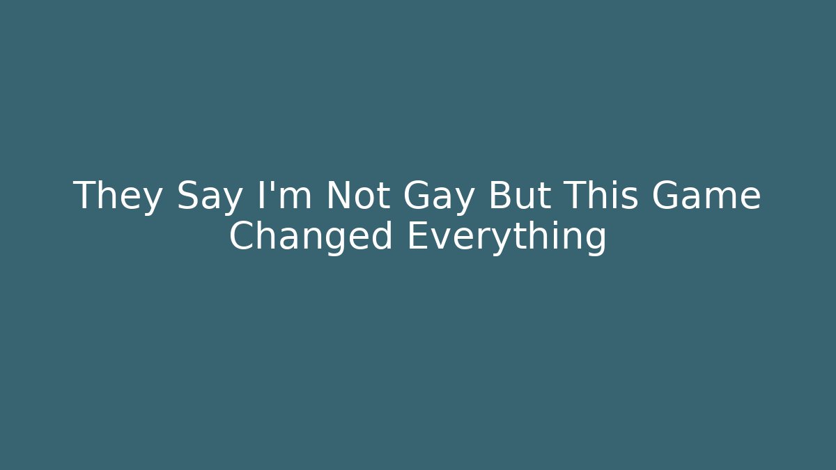 They Say I'm Not Gay But This Game Changed Everything