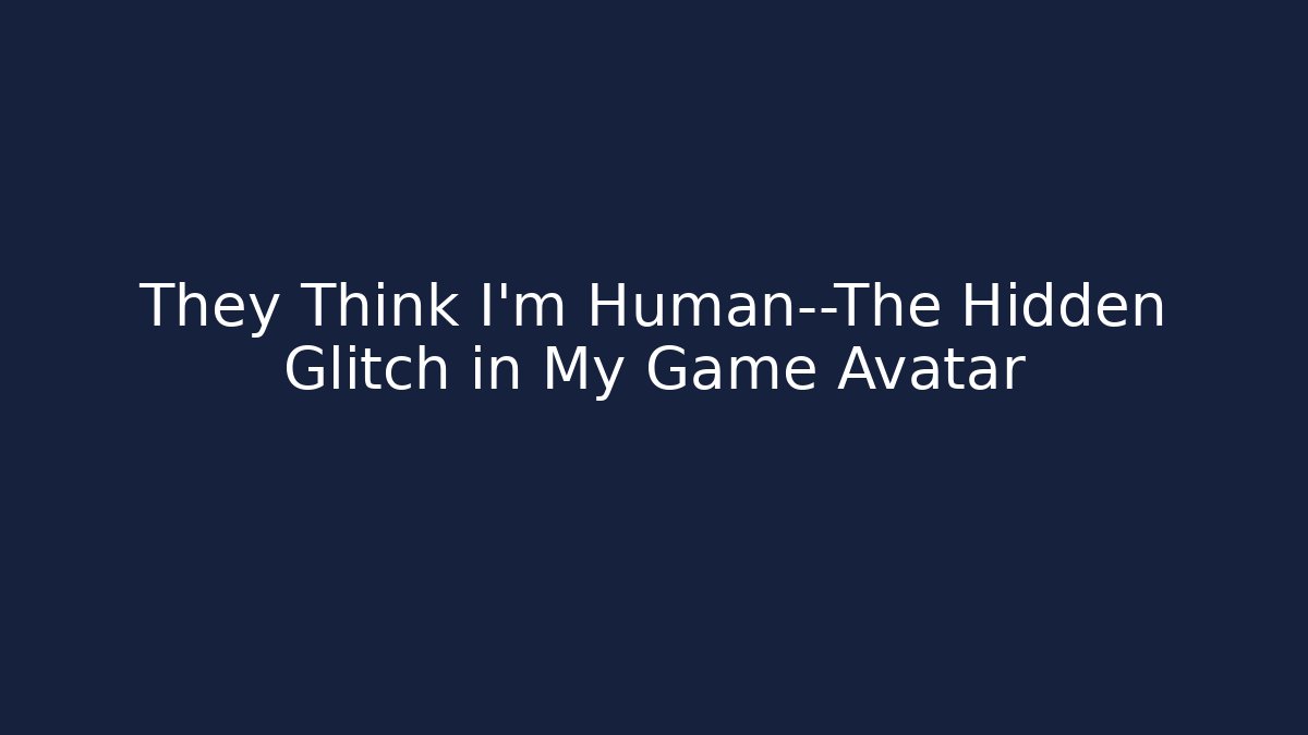 They Think I'm Human—The Hidden Glitch in My Game Avatar