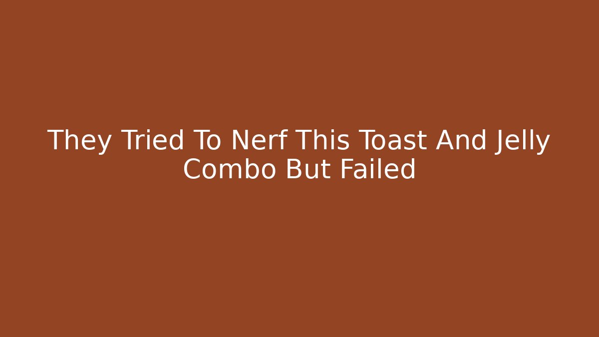 They Tried To Nerf This Toast And Jelly Combo But Failed