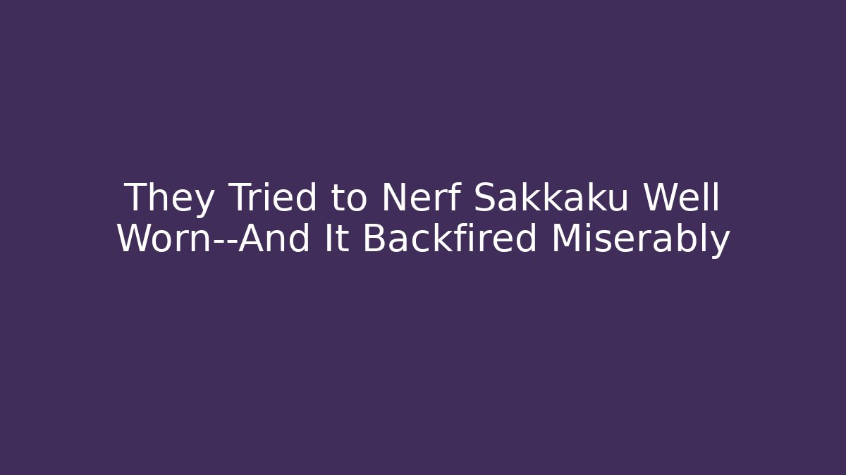 They Tried to Nerf Sakkaku Well Worn—And It Backfired Miserably