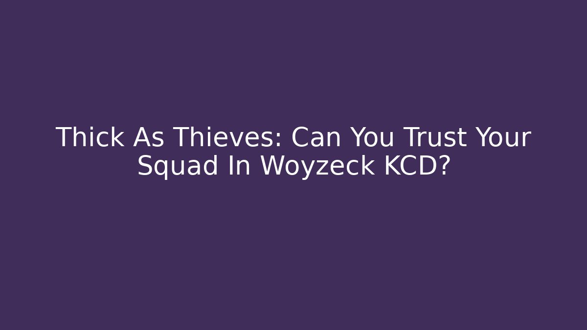 Thick As Thieves: Can You Trust Your Squad In Woyzeck KCD?