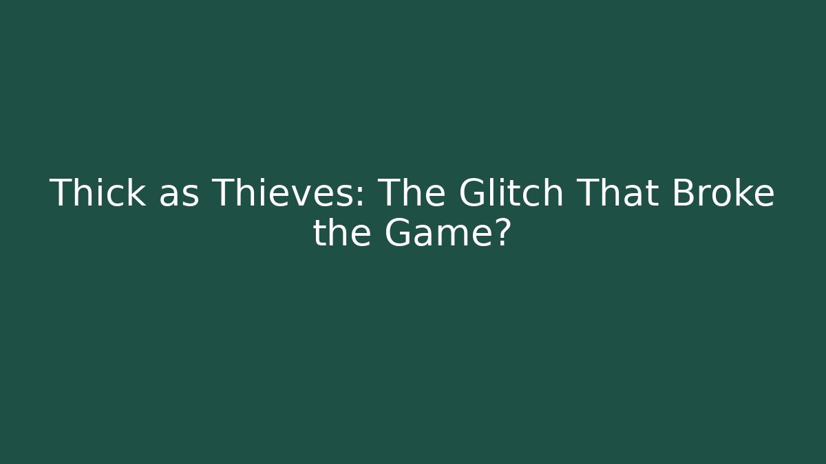 Thick as Thieves: The Glitch That Broke the Game?