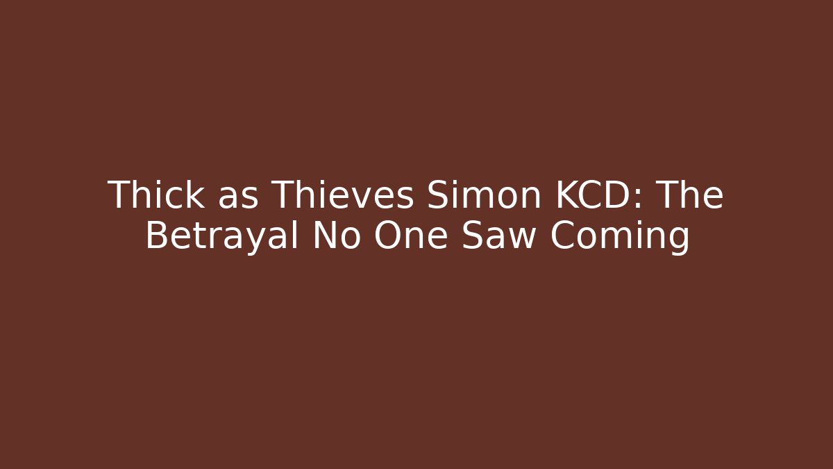 Thick as Thieves Simon KCD: The Betrayal No One Saw Coming