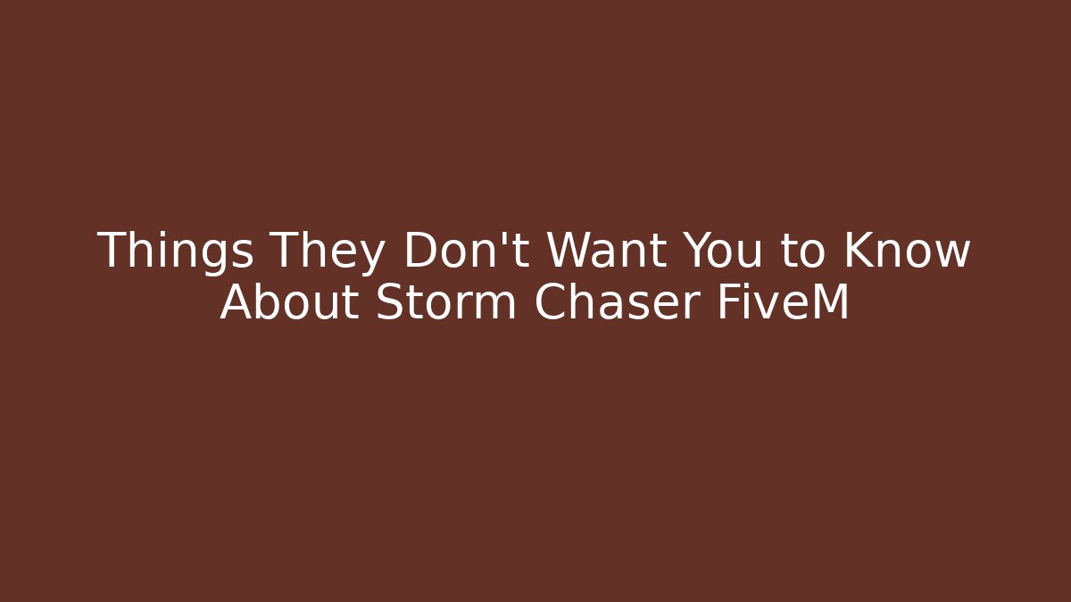 Things They Don’t Want You to Know About Storm Chaser FiveM