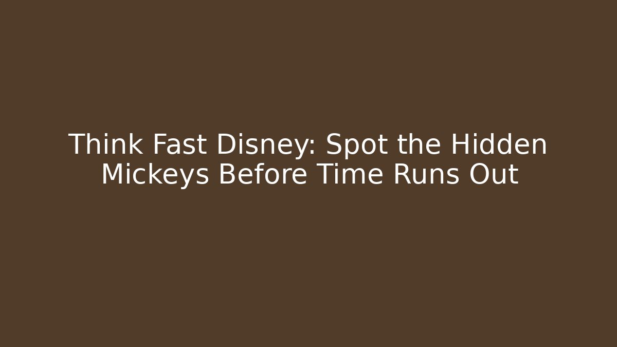 Think Fast Disney: Spot the Hidden Mickeys Before Time Runs Out