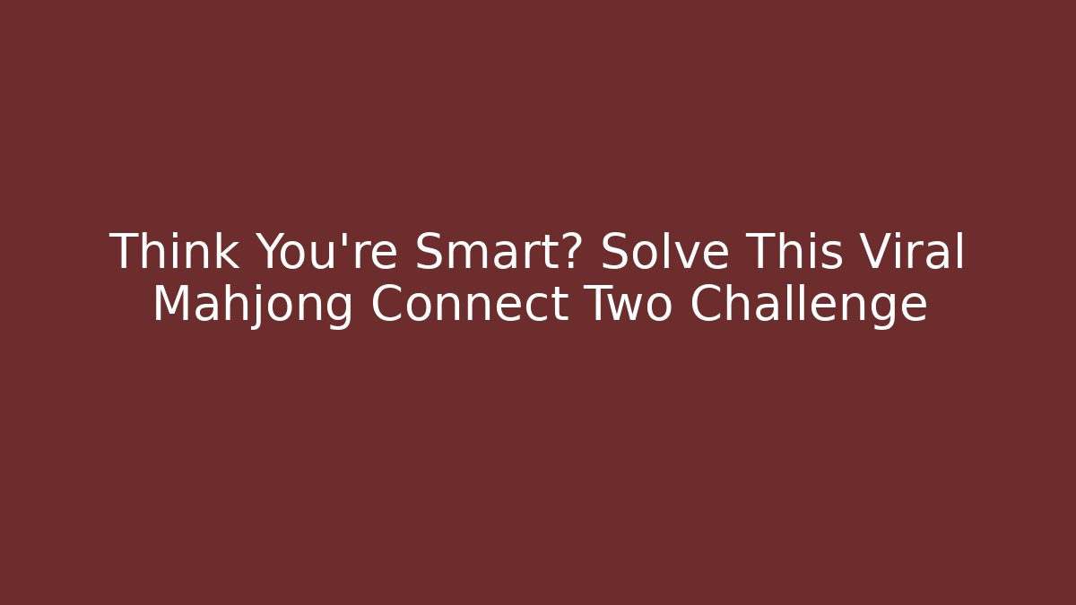 Think You're Smart? Solve This Viral Mahjong Connect Two Challenge