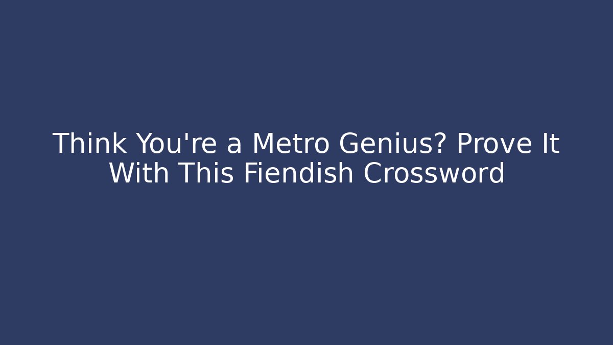Think You're a Metro Genius? Prove It With This Fiendish Crossword