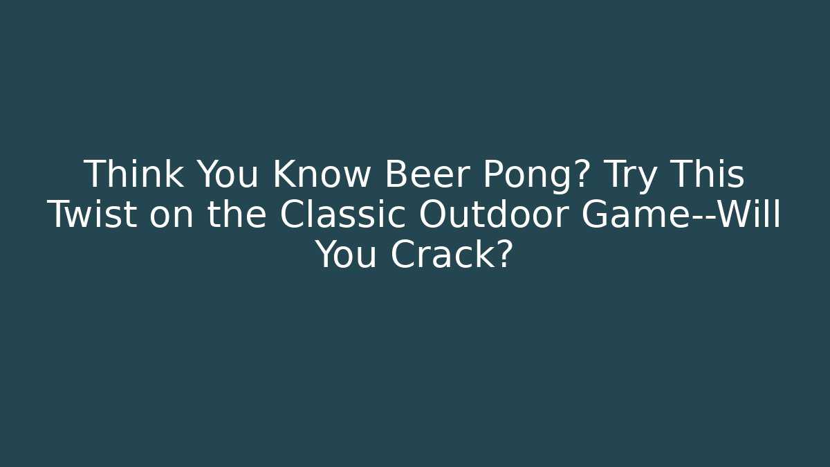 Think You Know Beer Pong? Try This Twist on the Classic Outdoor Game—Will You Crack?