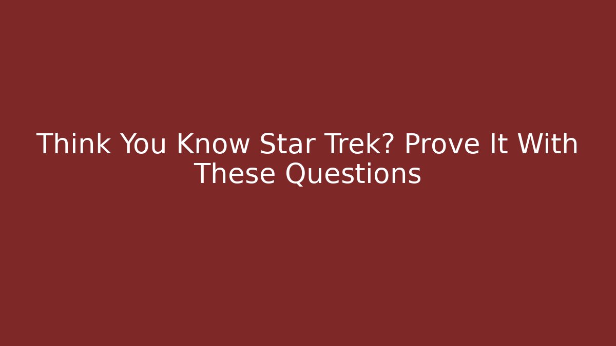 Think You Know Star Trek? Prove It With These Questions
