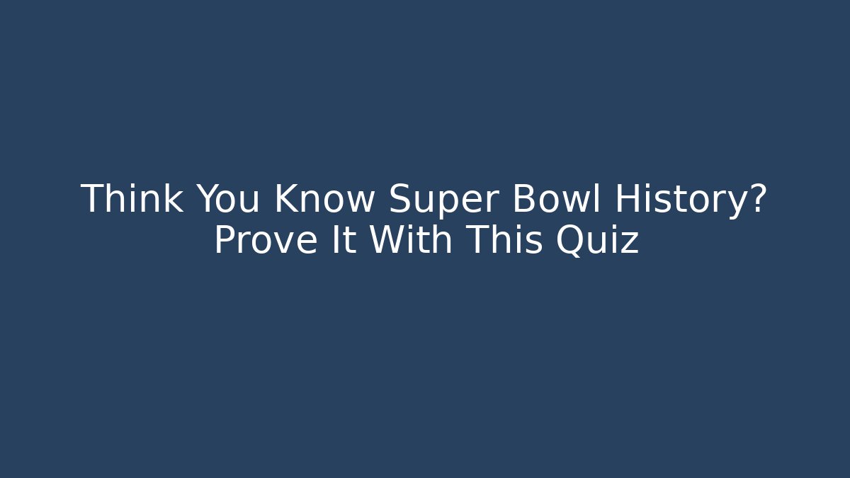 Think You Know Super Bowl History? Prove It With This Quiz