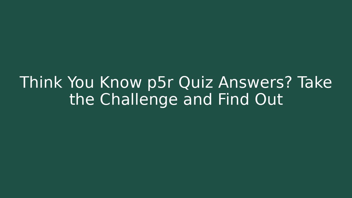 Think You Know p5r Quiz Answers? Take the Challenge and Find Out - Vintage E-Juice