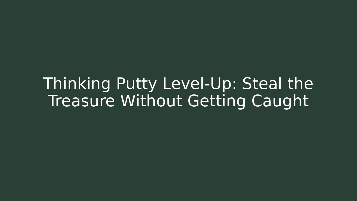 Thinking Putty Level-Up: Steal the Treasure Without Getting Caught