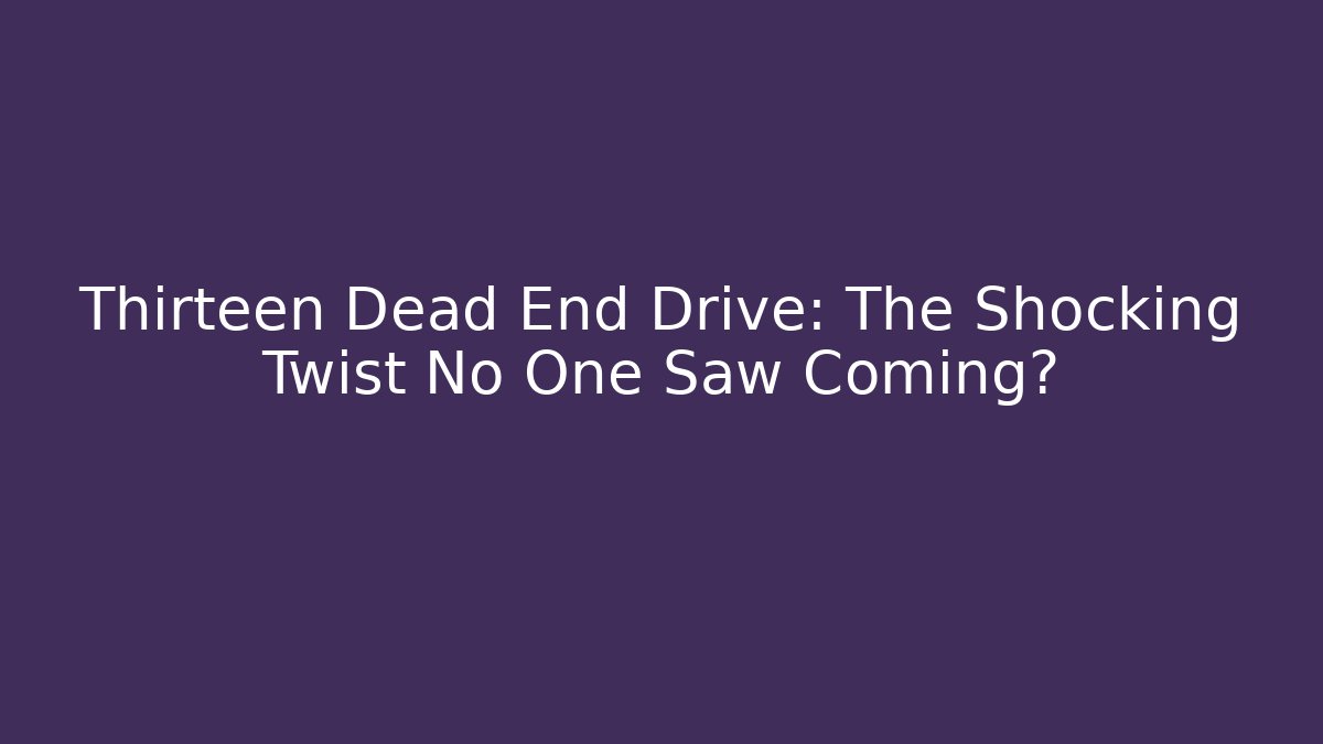 Thirteen Dead End Drive: The Shocking Twist No One Saw Coming?