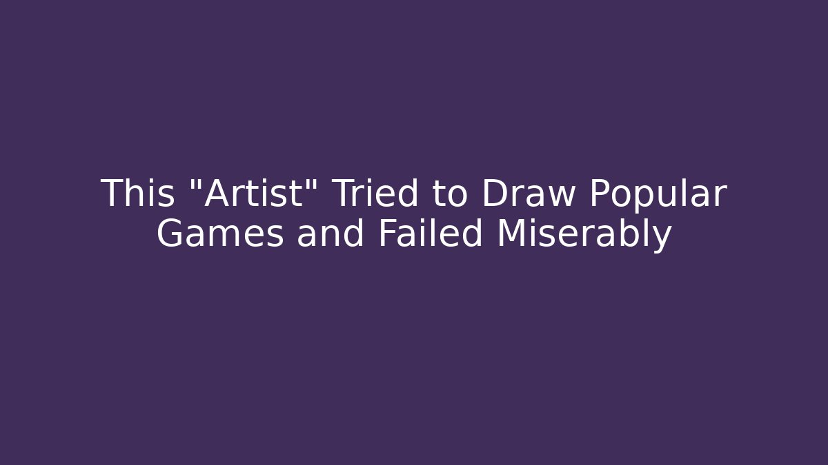 This "Artist" Tried to Draw Popular Games and Failed Miserably
