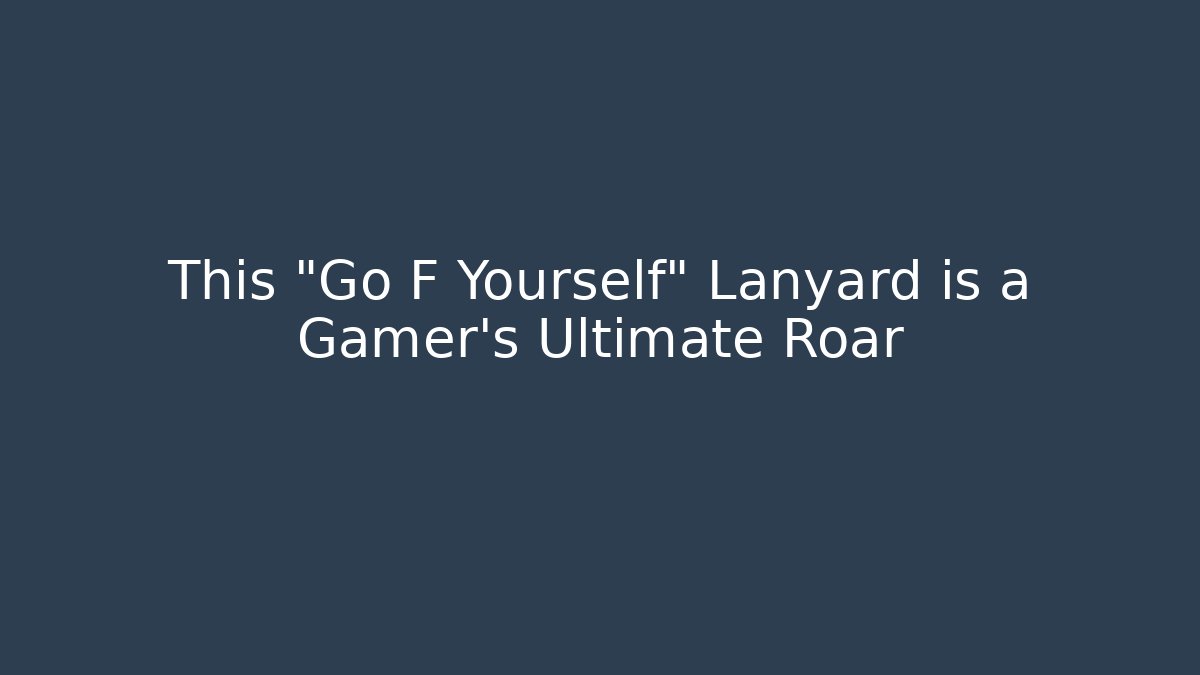 This "Go F Yourself" Lanyard is a Gamer's Ultimate Roar