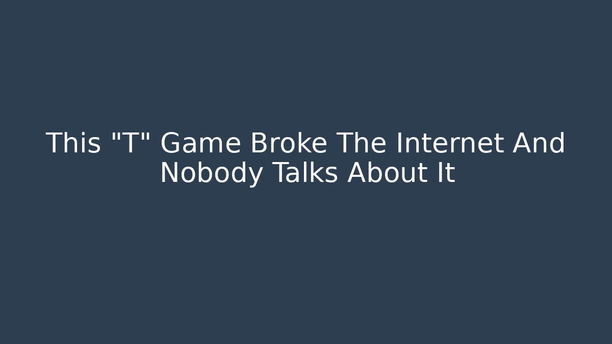 This "T" Game Broke The Internet And Nobody Talks About It
