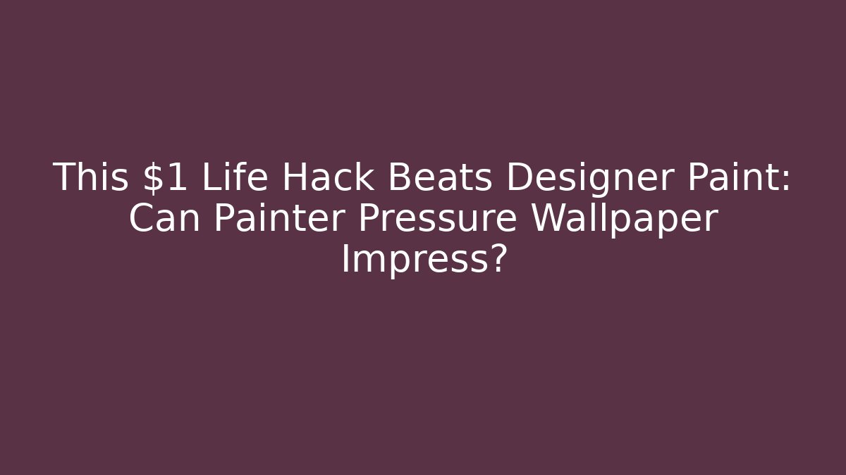 This $1 Life Hack Beats Designer Paint: Can Painter Pressure Wallpaper Impress?