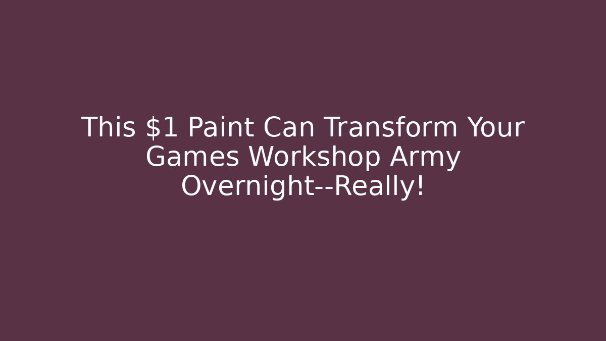 This $1 Paint Can Transform Your Games Workshop Army Overnight—Really!