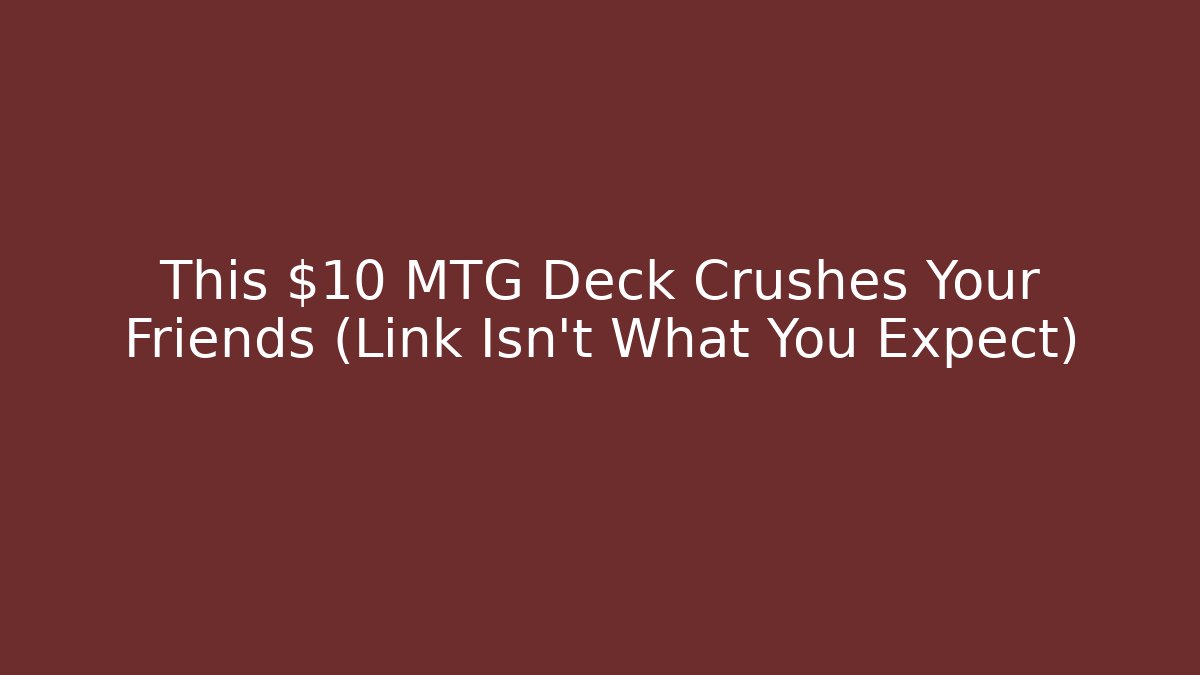 This $10 MTG Deck Crushes Your Friends (Link Isn't What You Expect)