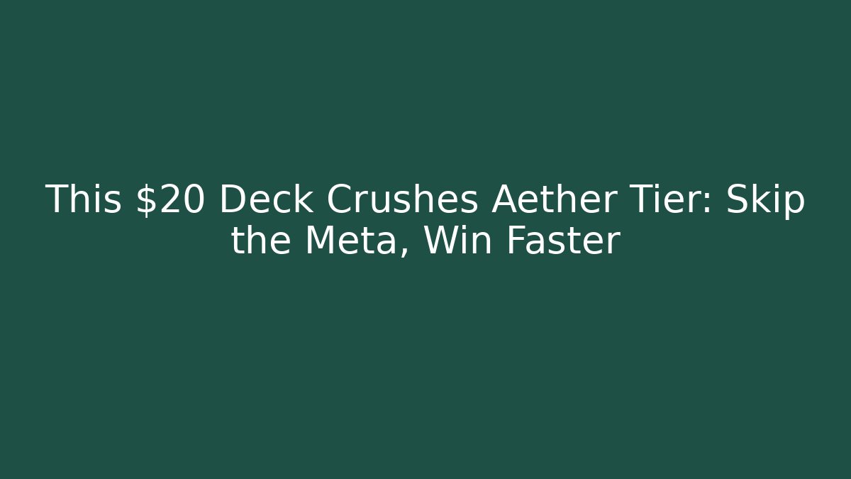 This $20 Deck Crushes Aether Tier: Skip the Meta, Win Faster