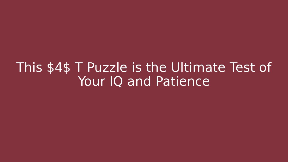 This $4$ T Puzzle is the Ultimate Test of Your IQ and Patience
